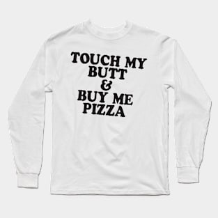 Touch My Butt Buy Me Pizza T Shirt Top Tee Swag Tumblr Fun Hipster Fun High New Swag Long Sleeve T-Shirt